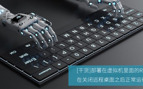 [干货]部署在虚拟机里面的RPA，在关闭远程桌面之后正常运行
