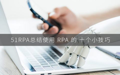 如何才能正确的使用 RPA 呢？使用 RPA 的 十个小技巧