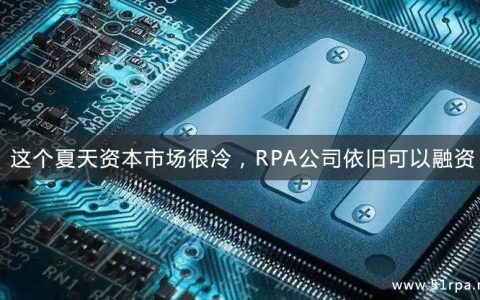 这个夏天资本市场很冷，但RPA公司依旧可以融资