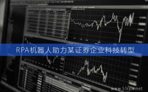 RPA机器人助力某证券企业科技转型