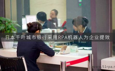 日本千叶城市银行采用RPA机器人为企业提效