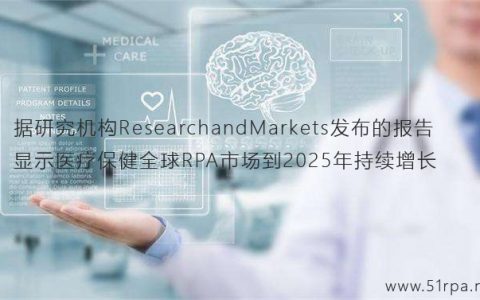 据研究机构ResearchandMarkets发布的报告显示医疗保健全球RPA市场到2025年持续增长