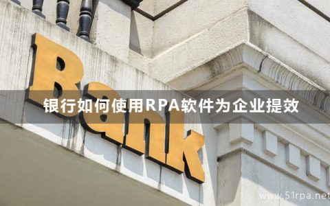 银行如何使用RPA软件为企业提效