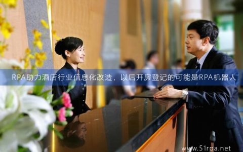 RPA助力酒店行业信息化改造，以后开房登记的可能是RPA机器人