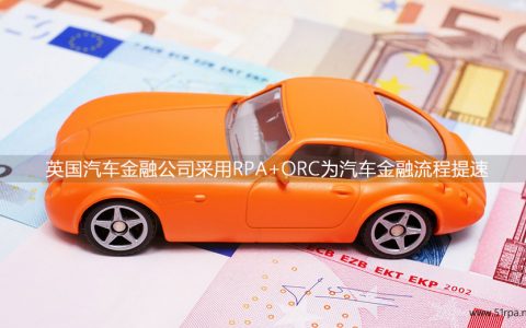 英国汽车金融公司采用RPA+ORC为汽车金融流程提速