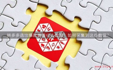 拼多多选出爆款要看什么数据？如何采集到这些数据？
