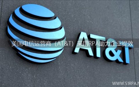 美国电信运营商（AT&T）采用RPA助力企业提效
